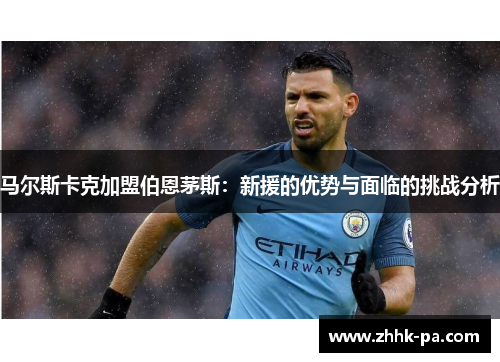 马尔斯卡克加盟伯恩茅斯：新援的优势与面临的挑战分析