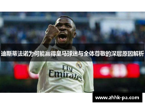 迪斯蒂法诺为何能赢得皇马球迷与全体尊敬的深层原因解析 迪斯蒂法诺为何能赢得皇马球迷与全体尊敬的深层原因解析