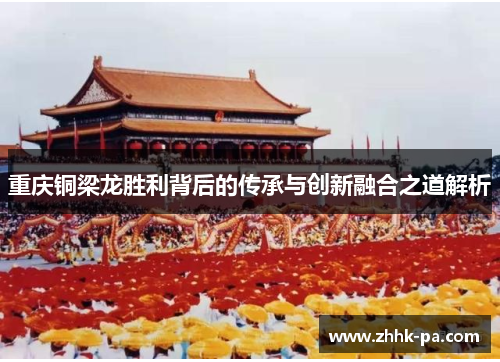 重庆铜梁龙胜利背后的传承与创新融合之道解析