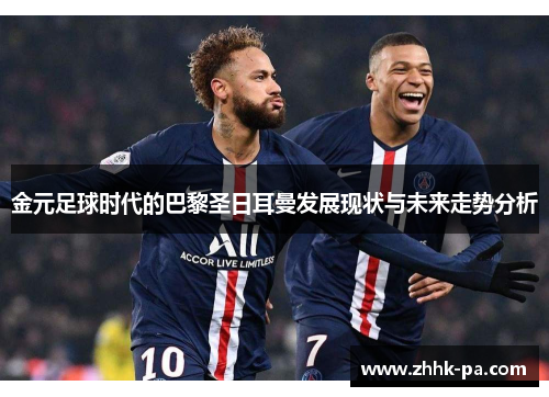 金元足球时代的巴黎圣日耳曼发展现状与未来走势分析