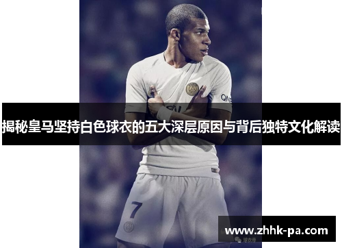 揭秘皇马坚持白色球衣的五大深层原因与背后独特文化解读
