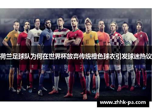 荷兰足球队为何在世界杯放弃传统橙色球衣引发球迷热议