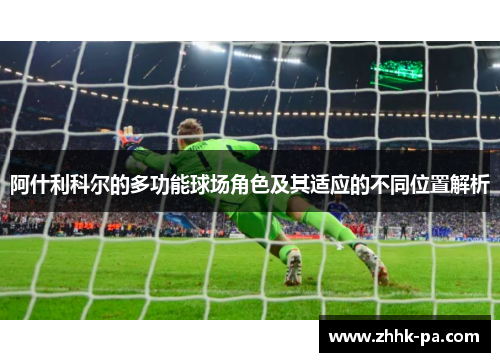 阿什利科尔的多功能球场角色及其适应的不同位置解析 阿什利科尔的多功能球场角色及其适应的不同位置解析