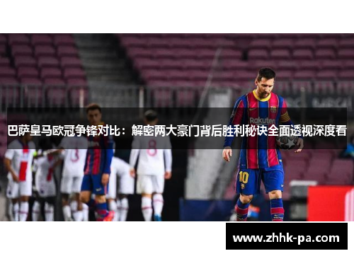 巴萨皇马欧冠争锋对比:解密两大豪门背后胜利秘诀全面透视深度看 巴萨皇马欧冠争锋对比:解密两大豪门背后胜利秘诀全面透视深度看