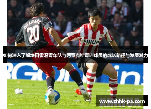 如何深入了解埃因霍温青年队与阿贾克斯青训球员的成长路径与发展潜力
