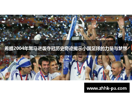 希腊2004年黑马逆袭夺冠历史奇迹揭示小国足球的力量与梦想