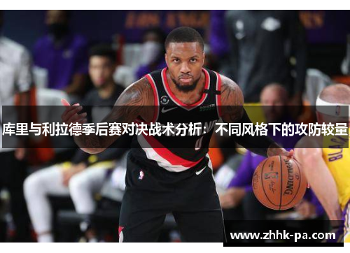 库里与利拉德季后赛对决战术分析：不同风格下的攻防较量