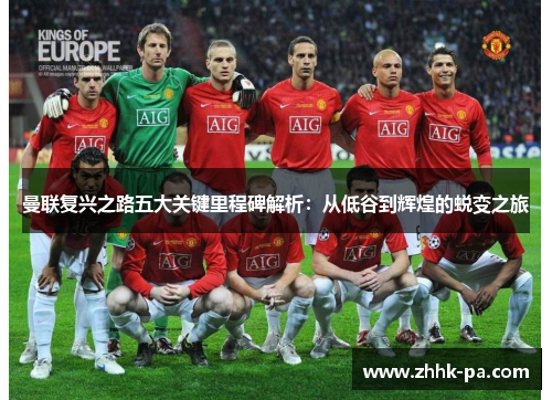 曼联复兴之路五大关键里程碑解析：从低谷到辉煌的蜕变之旅