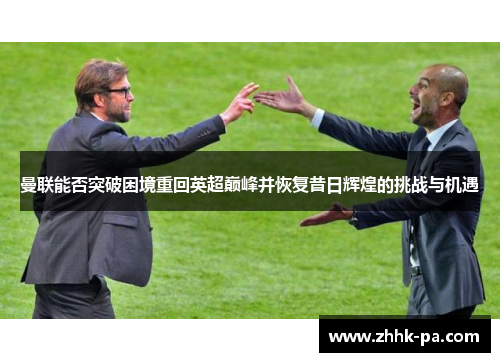 曼联能否突破困境重回英超巅峰并恢复昔日辉煌的挑战与机遇