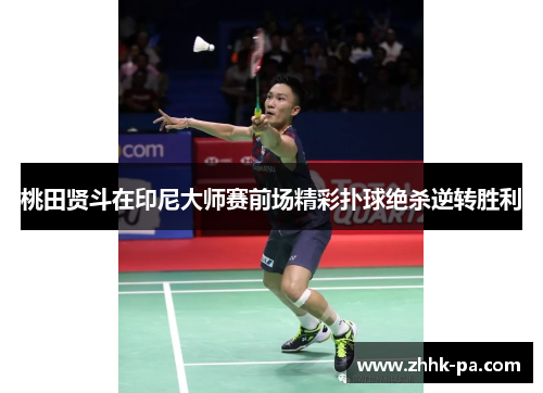 桃田贤斗在印尼大师赛前场精彩扑球绝杀逆转胜利