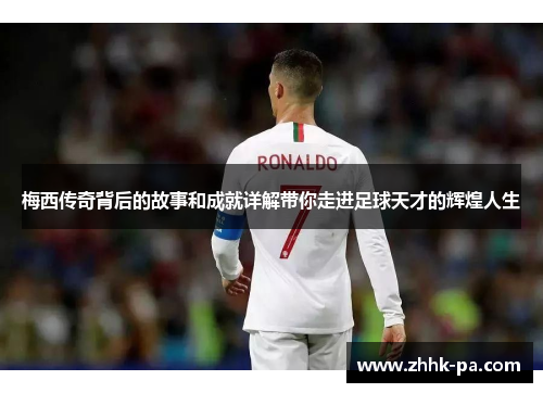 梅西传奇背后的故事和成就详解带你走进足球天才的辉煌人生