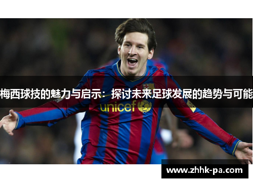 梅西球技的魅力与启示：探讨未来足球发展的趋势与可能