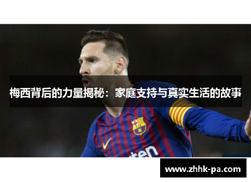 梅西背后的力量揭秘：家庭支持与真实生活的故事