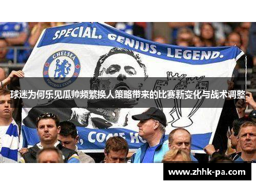 球迷为何乐见瓜帅频繁换人策略带来的比赛新变化与战术调整