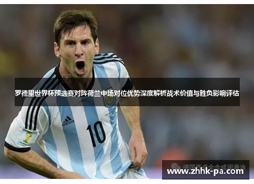 罗德里世界杯预选赛对阵荷兰中场对位优势深度解析战术价值与胜负影响评估