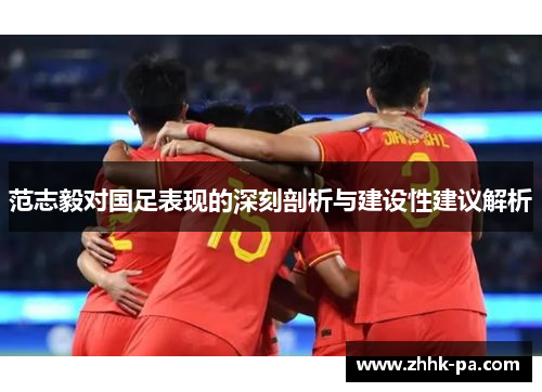 范志毅对国足表现的深刻剖析与建设性建议解析