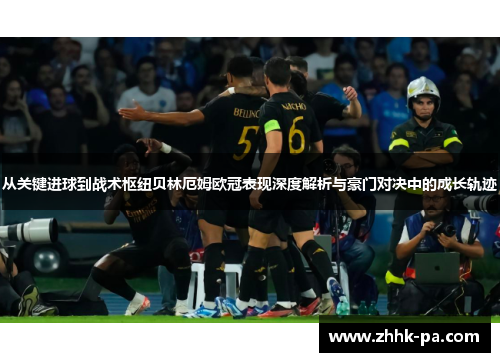 从关键进球到战术枢纽贝林厄姆欧冠表现深度解析与豪门对决中的成长轨迹
