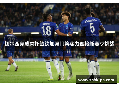 切尔西完成内托签约加强门将实力迎接新赛季挑战