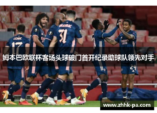 姆本巴欧联杯客场头球破门首开纪录助球队领先对手
