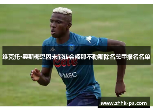 维克托·奥斯梅恩因未能转会被那不勒斯除名意甲报名名单 维克托·奥斯梅恩因未能转会被那不勒斯除名意甲报名名单