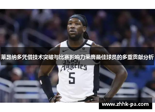 莱昂纳多凭借技术突破与比赛影响力荣膺最佳球员的多重贡献分析 莱昂纳多凭借技术突破与比赛影响力荣膺最佳球员的多重贡献分析