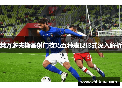 莱万多夫斯基射门技巧五种表现形式深入解析 莱万多夫斯基射门技巧五种表现形式深入解析
