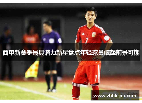 西甲新赛季最具潜力新星盘点年轻球员崛起前景可期