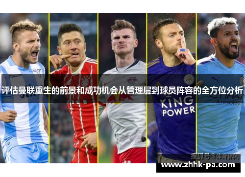 评估曼联重生的前景和成功机会从管理层到球员阵容的全方位分析