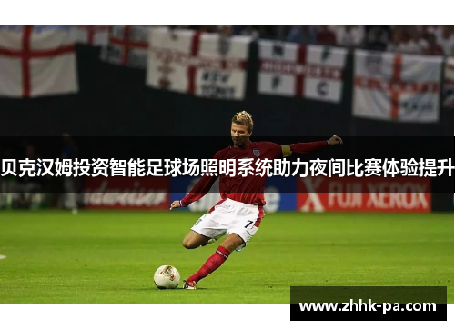 贝克汉姆投资智能足球场照明系统助力夜间比赛体验提升