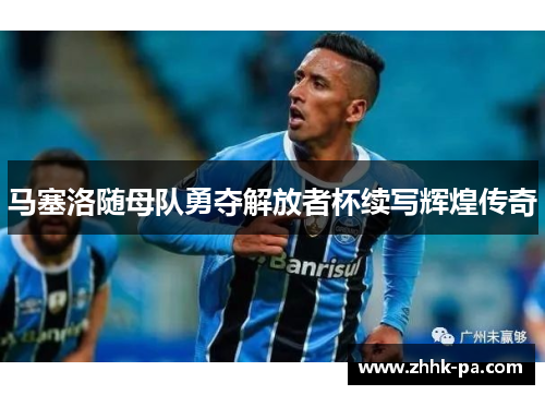 马塞洛随母队勇夺解放者杯续写辉煌传奇