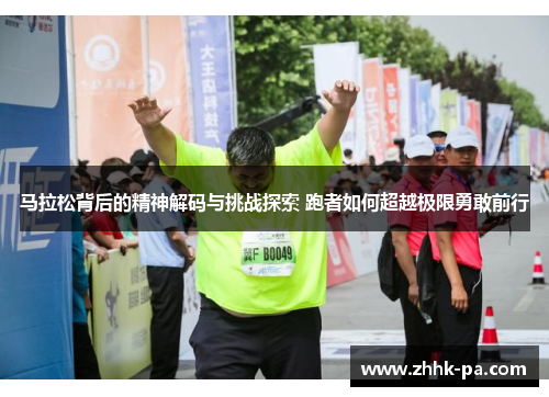 马拉松背后的精神解码与挑战探索 跑者如何超越极限勇敢前行