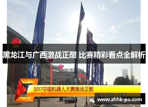 黑龙江与广西激战正酣 比赛精彩看点全解析 黑龙江与广西激战正酣 比赛精彩看点全解析