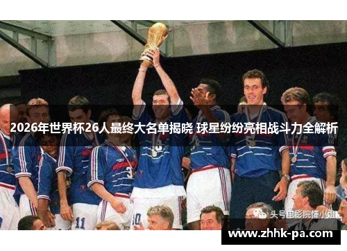 2026年世界杯26人最终大名单揭晓 球星纷纷亮相战斗力全解析 2026年世界杯26人最终大名单揭晓 球星纷纷亮相战斗力全解析