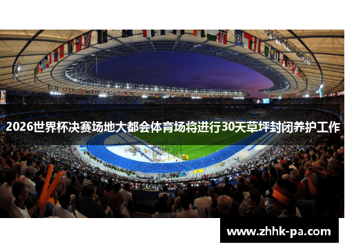 2026世界杯决赛场地大都会体育场将进行30天草坪封闭养护工作