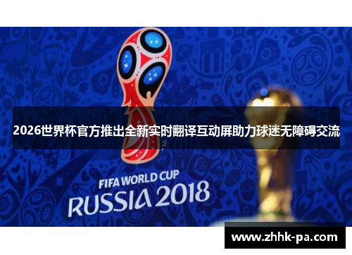 2026世界杯官方推出全新实时翻译互动屏助力球迷无障碍交流