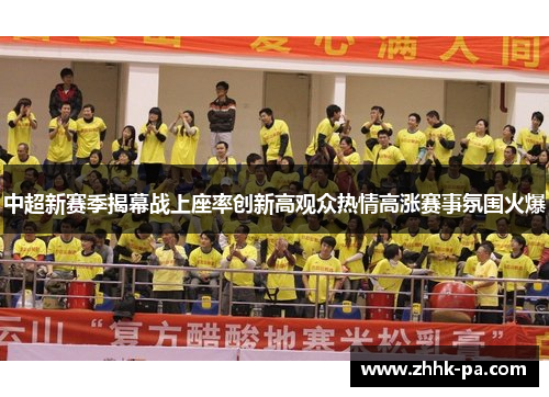 中超新赛季揭幕战上座率创新高观众热情高涨赛事氛围火爆 中超新赛季揭幕战上座率创新高观众热情高涨赛事氛围火爆