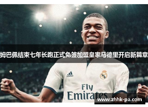 姆巴佩结束七年长跑正式免签加盟皇家马德里开启新篇章 姆巴佩结束七年长跑正式免签加盟皇家马德里开启新篇章