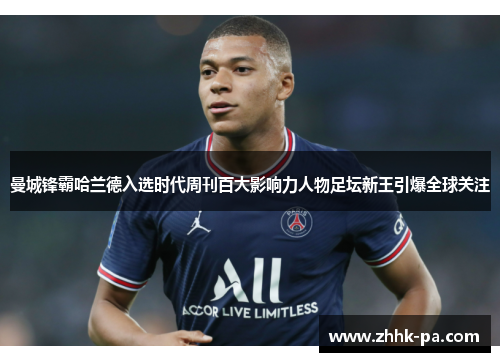 曼城锋霸哈兰德入选时代周刊百大影响力人物足坛新王引爆全球关注 曼城锋霸哈兰德入选时代周刊百大影响力人物足坛新王引爆全球关注