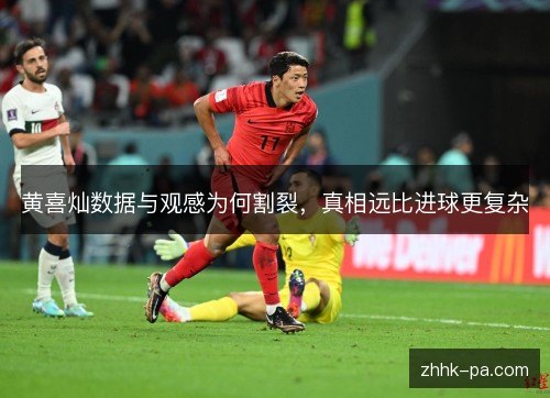 黄喜灿数据与观感为何割裂,真相远比进球更复杂 黄喜灿数据与观感为何割裂,真相远比进球更复杂