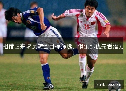 租借归来球员转会目标筛选，俱乐部优先看潜力